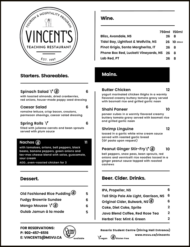 Vincent's Menu Starters: Spinach Salad, Caesar Salad, Spring Rolls, Nachos. Mains: Shrimp Linguine (gluten free pasta available), Butter Chicken, Shahi Paneer (vegetarian) and Peanut Ginger Stir-Fry (vegan). Dessert Old Fashioned Rice Pudding, Fudgy Brownie Sundae, Mango Mousse, Gulab Jamun a la Mode.
