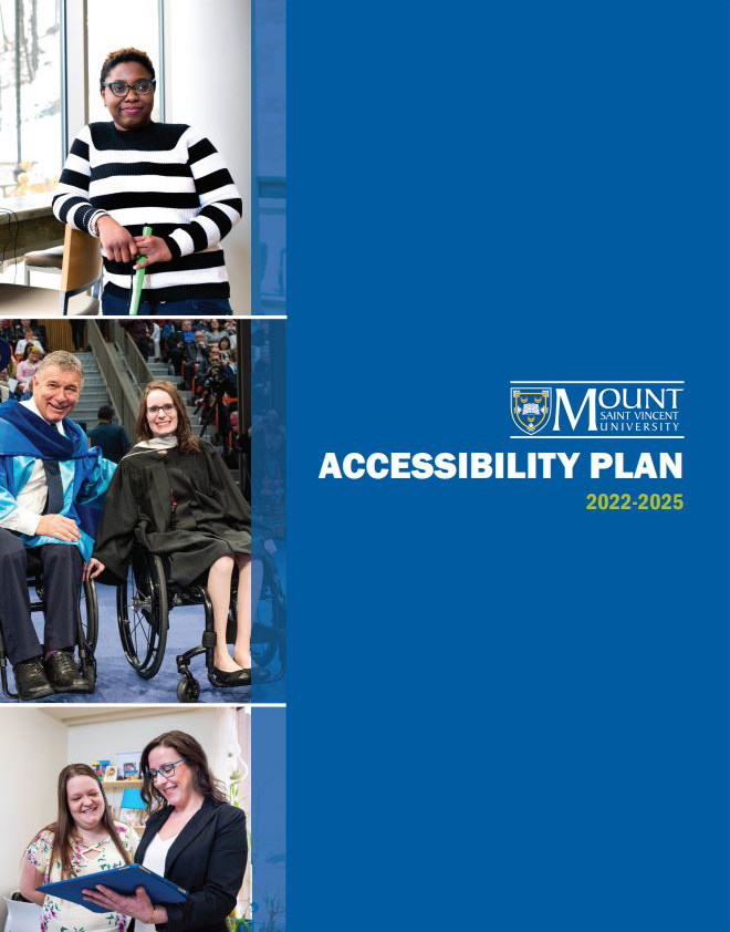 Cover of the Accessibility Plan. A collage of three photos appear along the left side of the document. Image 1 is of a person with short, curly brown hair wearing glasses and a black and white striped shirt, holding a green support cane. Image 2 is off two people, both in wheelchairs and wearing convocation attire, on the convocation stage. The first person has short gray hair, and the second person has long brown hair and is wearing glasses. Image 3 is of two people looking at a tablet. The first person has long brown hair and is wearing a cream coloured blouse with a floral pattern. The second person has long brown hair and is wearing glasses and a black blazer with a white blouse underneath. Next to the collage is a blue colour block with bold, white text that reads ‘Accessibility Plan: 2022-2025 with the MSVU logo above. 