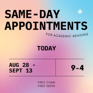 A Graphic that reads "Same-Day Appointments for academic advising. From August 28 to September 13 from 9:00 - 4:00 pm."