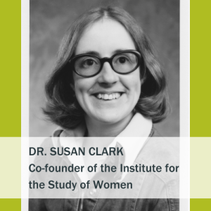 Dr. Susan Clark, smiling in a greyscale photo. Below the photo is the text, "Dr. Susan Clark. Co-founder of the Institute for the Study of Women."